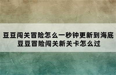 豆豆闯关冒险怎么一秒钟更新到海底 豆豆冒险闯关新关卡怎么过